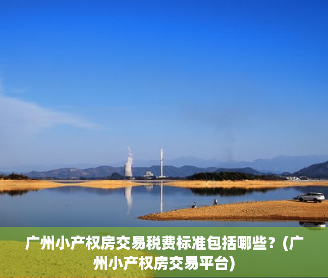广州小产权房交易税费标准包括哪些？(广州小产权房交易平台)