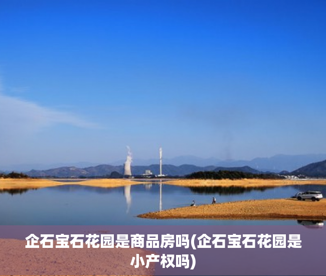 企石宝石花园是商品房吗(企石宝石花园是小产权吗) 企石宝石花园是商品房吗(企石宝石花园是小产权吗)