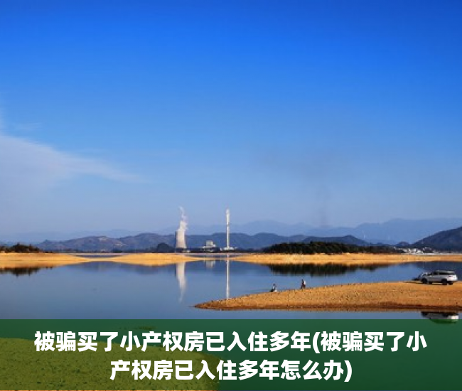 被骗买了小产权房已入住多年(被骗买了小产权房已入住多年怎么办) 被骗买了小产权房已入住多年(被骗买了小产权房已入住多年怎么办)