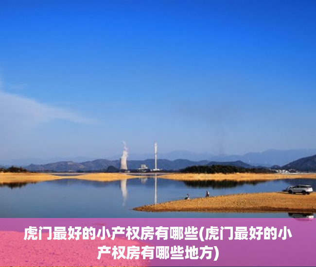 虎门最好的小产权房有哪些(虎门最好的小产权房有哪些地方) 虎门最好的小产权房有哪些(虎门最好的小产权房有哪些地方)