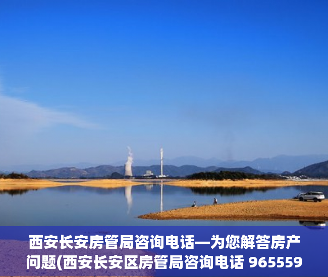 西安长安房管局咨询电话—为您解答房产问题(西安长安区房管局咨询电话 965559)