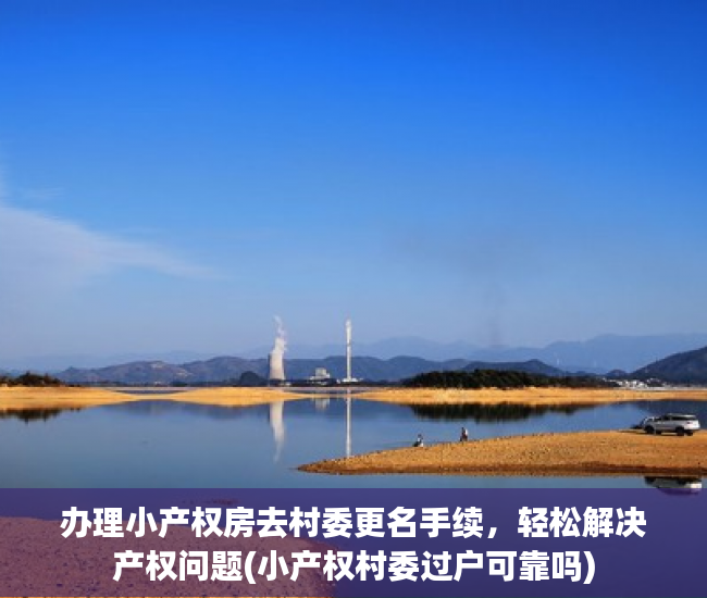 办理小产权房去村委更名手续，轻松解决产权问题(小产权村委过户可靠吗)