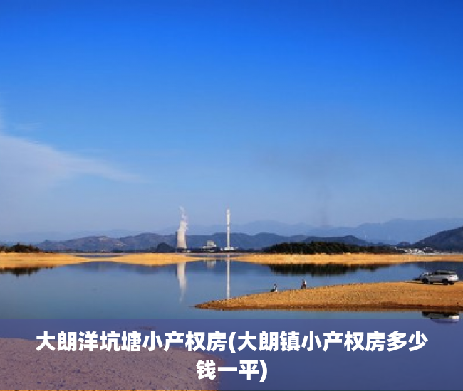 大朗洋坑塘小产权房(大朗镇小产权房多少钱一平) 大朗洋坑塘小产权房(大朗镇小产权房多少钱一平)