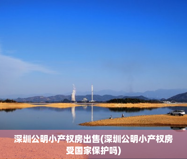 深圳公明小产权房出售(深圳公明小产权房受国家保护吗) 深圳公明小产权房出售(深圳公明小产权房受国家保护吗)