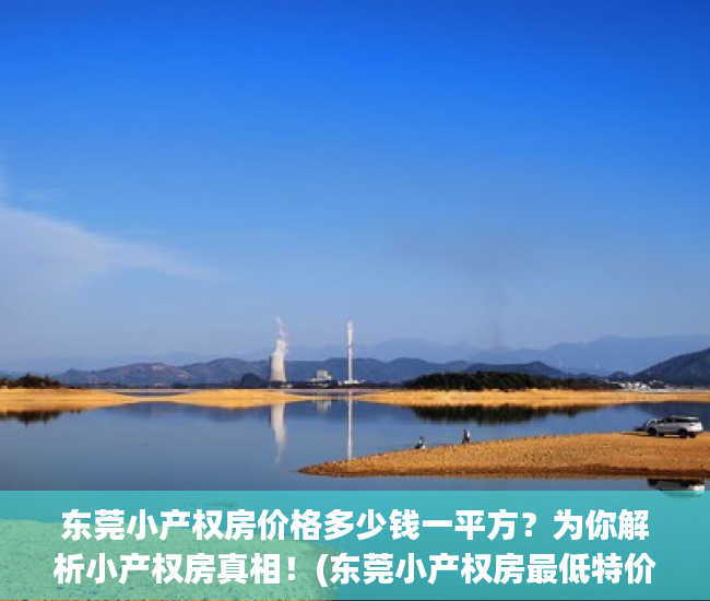 东莞小产权房价格多少钱一平方？为你解析小产权房真相！(东莞小产权房最低特价)