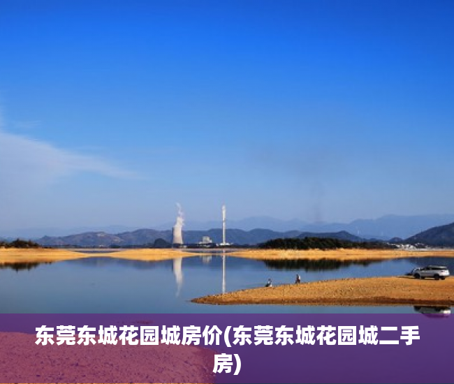 东莞东城花园城房价(东莞东城花园城二手房) 东莞东城花园城房价(东莞东城花园城二手房)