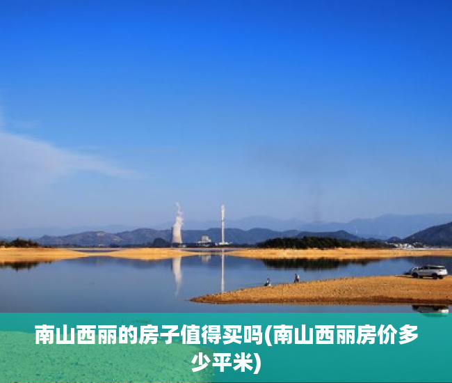 南山西丽的房子值得买吗(南山西丽房价多少平米) 南山西丽的房子值得买吗(南山西丽房价多少平米)