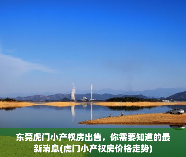 东莞虎门小产权房出售，你需要知道的最新消息(虎门小产权房价格走势)