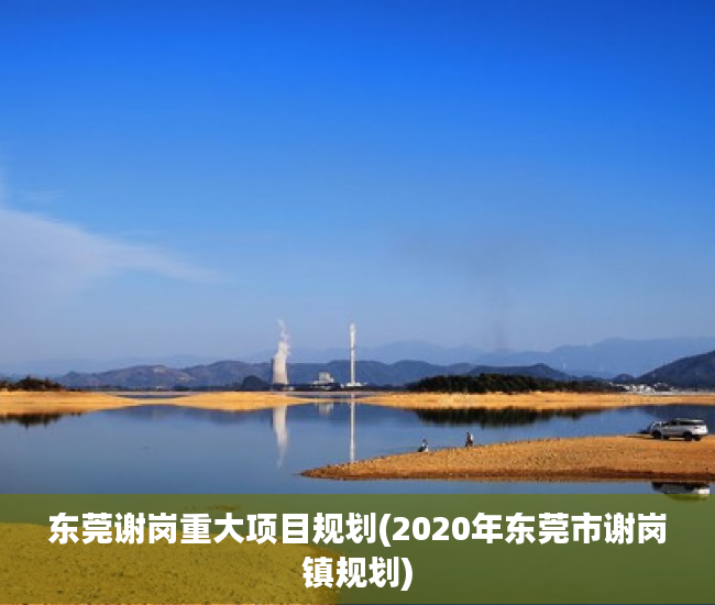 东莞谢岗重大项目规划(2020年东莞市谢岗镇规划) 东莞谢岗重大项目规划(2020年东莞市谢岗镇规划)