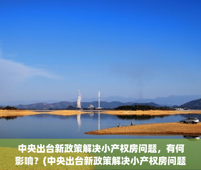 中央出台新政策解决小产权房问题，有何影响？(中央出台新政策解决小产权房问题,有何影响)