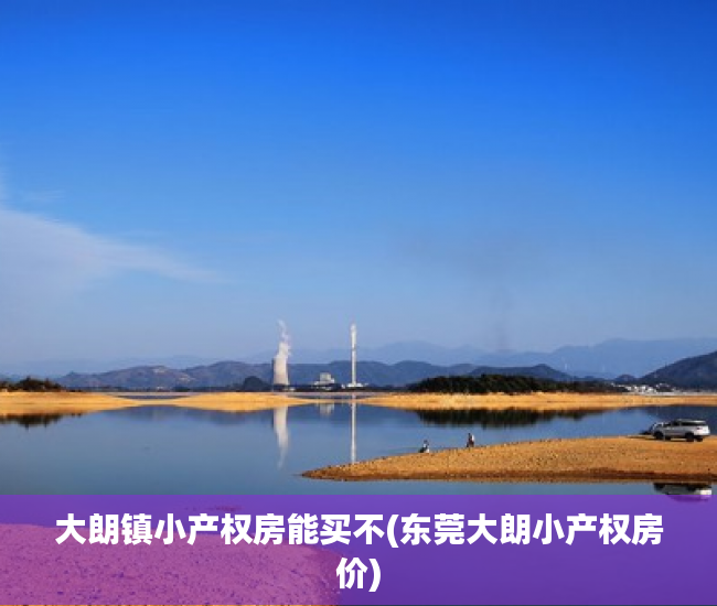 大朗镇小产权房能买不(东莞大朗小产权房价) 大朗镇小产权房能买不(东莞大朗小产权房价)