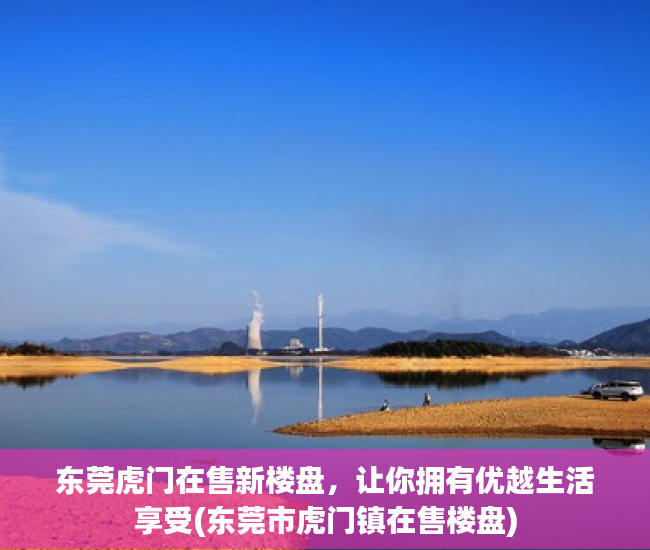 东莞虎门在售新楼盘，让你拥有优越生活享受(东莞市虎门镇在售楼盘)