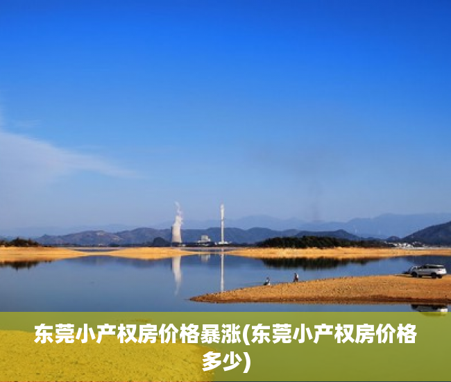 东莞小产权房价格暴涨(东莞小产权房价格多少) 东莞小产权房价格暴涨(东莞小产权房价格多少)