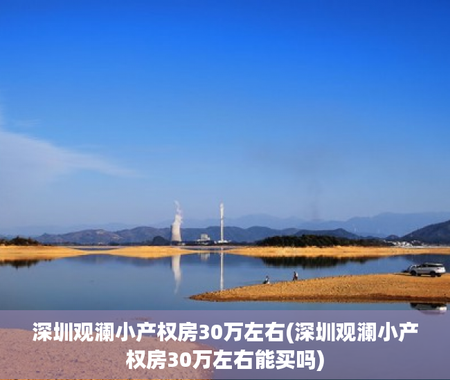 深圳观澜小产权房30万左右(深圳观澜小产权房30万左右能买吗)
