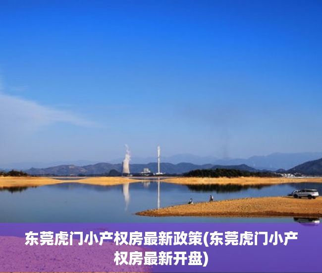 东莞虎门小产权房最新政策(东莞虎门小产权房最新开盘) 东莞虎门小产权房最新政策(东莞虎门小产权房最新开盘)