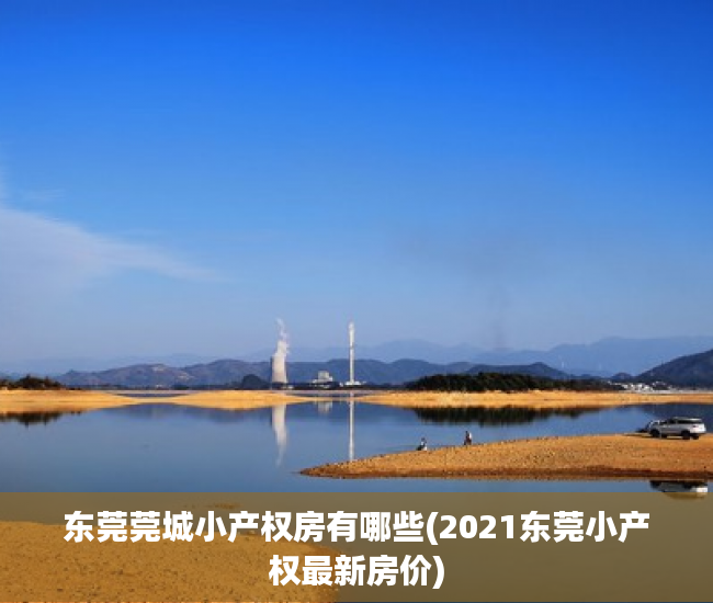 东莞莞城小产权房有哪些(2021东莞小产权最新房价) 东莞莞城小产权房有哪些(2021东莞小产权最新房价)