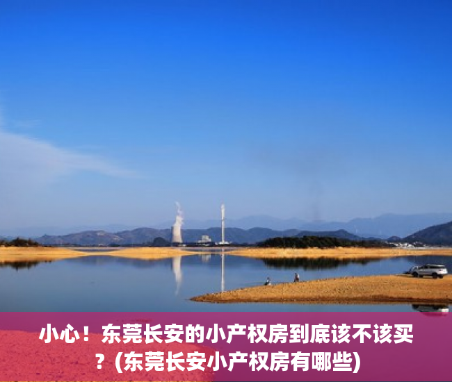 小心！东莞长安的小产权房到底该不该买？(东莞长安小产权房有哪些)