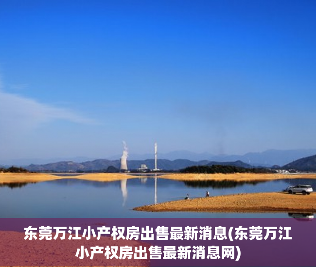 东莞万江小产权房出售最新消息(东莞万江小产权房出售最新消息网) 东莞万江小产权房出售最新消息(东莞万江小产权房出售最新消息网)