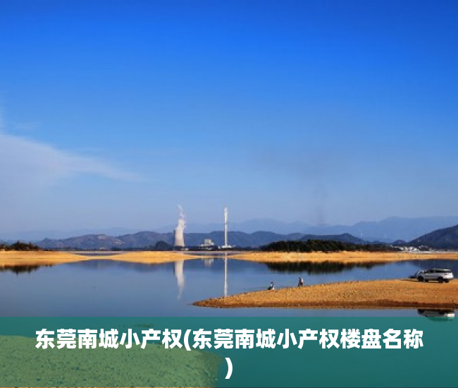东莞南城小产权(东莞南城小产权楼盘名称) 东莞南城小产权(东莞南城小产权楼盘名称)