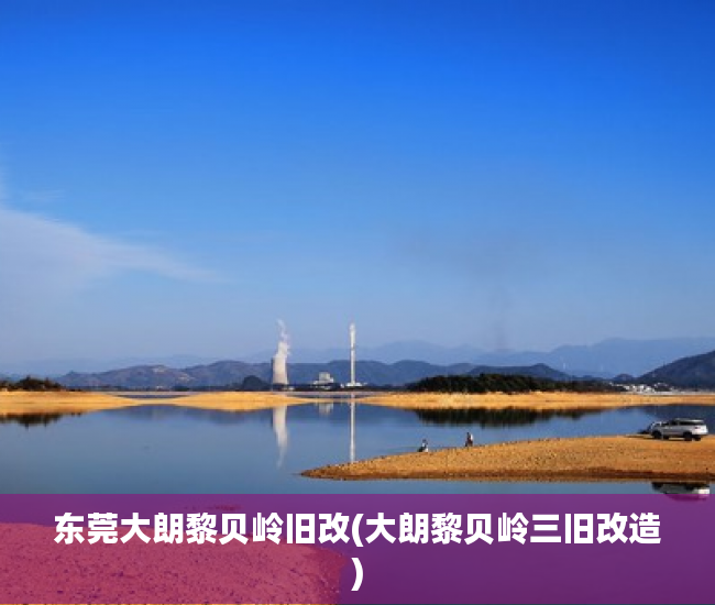 东莞大朗黎贝岭旧改(大朗黎贝岭三旧改造) 东莞大朗黎贝岭旧改(大朗黎贝岭三旧改造)
