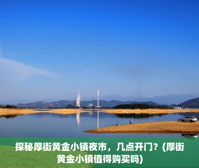 探秘厚街黄金小镇夜市，几点开门？(厚街黄金小镇值得购买吗)