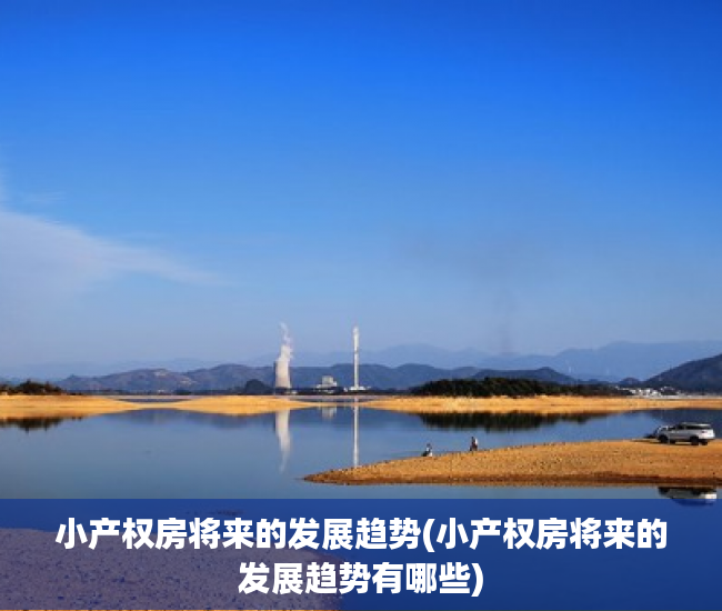 小产权房将来的发展趋势(小产权房将来的发展趋势有哪些)