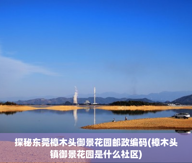 探秘东莞樟木头御景花园邮政编码(樟木头镇御景花园是什么社区)