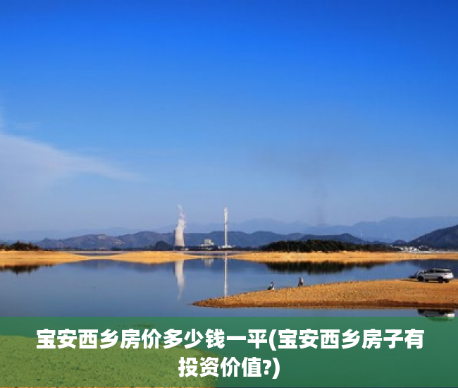宝安西乡房价多少钱一平(宝安西乡房子有投资价值?)