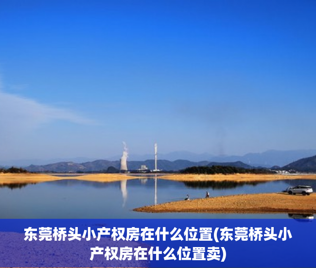 东莞桥头小产权房在什么位置(东莞桥头小产权房在什么位置卖) 东莞桥头小产权房在什么位置(东莞桥头小产权房在什么位置卖)