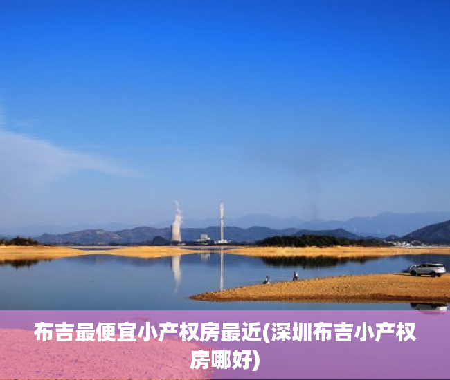 布吉最便宜小产权房最近(深圳布吉小产权房哪好) 布吉最便宜小产权房最近(深圳布吉小产权房哪好)