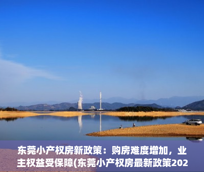 东莞小产权房新政策：购房难度增加，业主权益受保障(东莞小产权房最新政策2020阳光网)