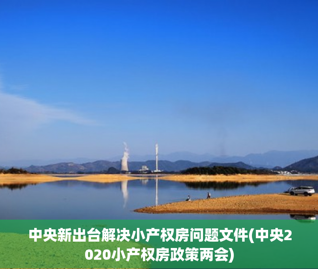 中央新出台解决小产权房问题文件(中央2020小产权房政策两会) 中央新出台解决小产权房问题文件(中央2020小产权房政策两会)