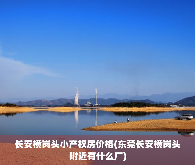 长安横岗头小产权房价格(东莞长安横岗头附近有什么厂) 长安横岗头小产权房价格(东莞长安横岗头附近有什么厂)
