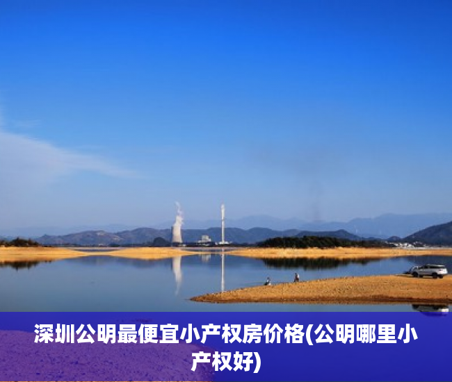 深圳公明最便宜小产权房价格(公明哪里小产权好) 深圳公明最便宜小产权房价格(公明哪里小产权好)