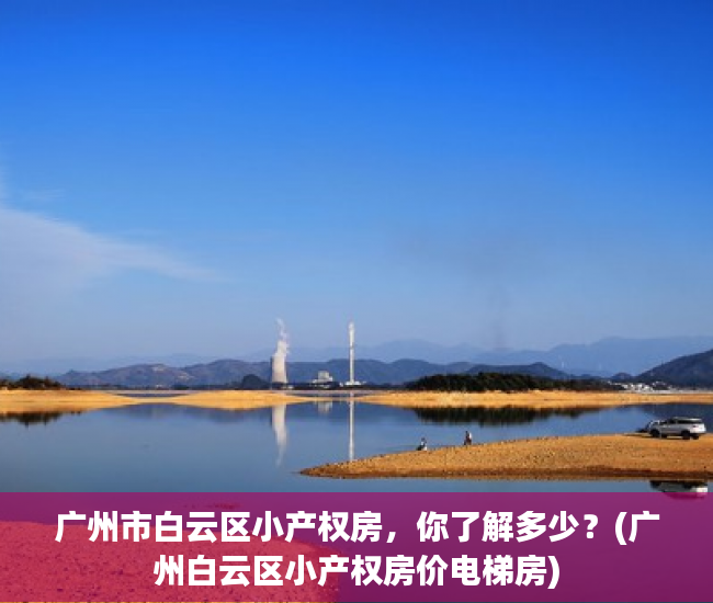 广州市白云区小产权房，你了解多少？(广州白云区小产权房价电梯房)