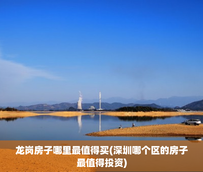 龙岗房子哪里最值得买(深圳哪个区的房子最值得投资) 龙岗房子哪里最值得买(深圳哪个区的房子最值得投资)