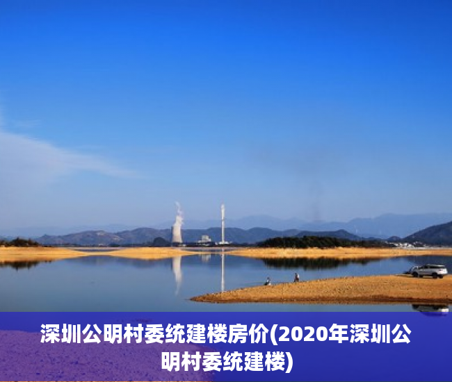 深圳公明村委统建楼房价(2020年深圳公明村委统建楼) 深圳公明村委统建楼房价(2020年深圳公明村委统建楼)
