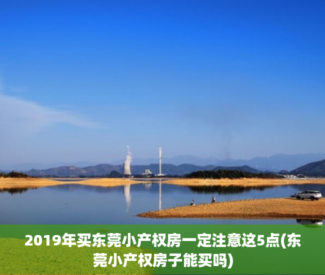 2019年买东莞小产权房一定注意这5点(东莞小产权房子能买吗)