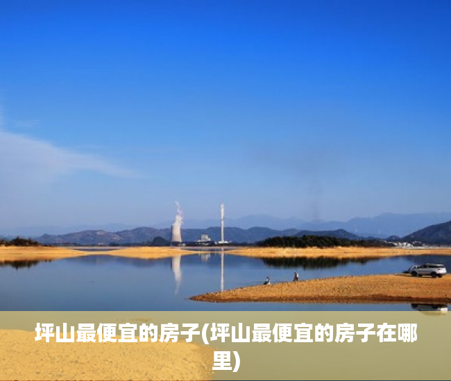 坪山最便宜的房子(坪山最便宜的房子在哪里) 坪山最便宜的房子(坪山最便宜的房子在哪里)