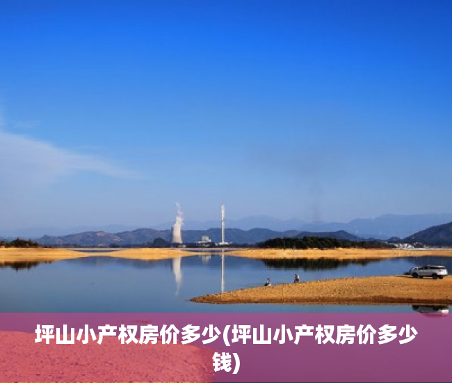 坪山小产权房价多少(坪山小产权房价多少钱) 坪山小产权房价多少(坪山小产权房价多少钱)
