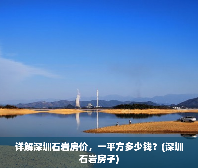 详解深圳石岩房价，一平方多少钱？(深圳石岩房子)