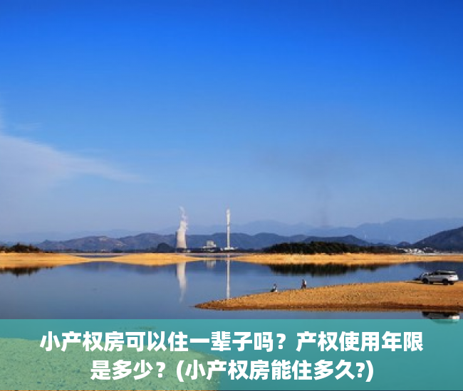 小产权房可以住一辈子吗？产权使用年限是多少？(小产权房能住多久?)