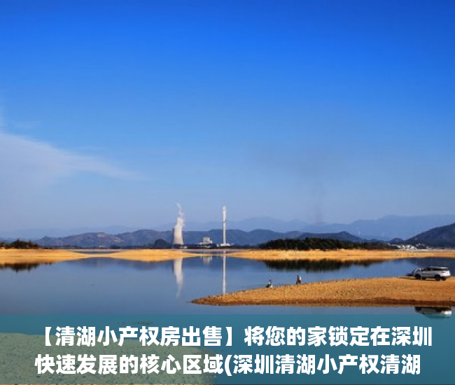 【清湖小产权房出售】将您的家锁定在深圳快速发展的核心区域(深圳清湖小产权清湖花园)