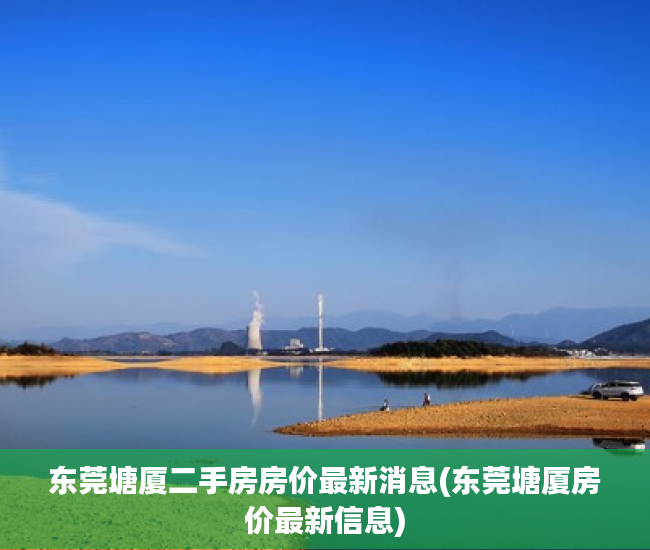 东莞塘厦二手房房价最新消息(东莞塘厦房价最新信息) 东莞塘厦二手房房价最新消息(东莞塘厦房价最新信息)