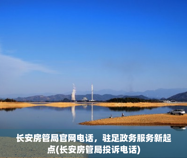 长安房管局官网电话，驻足政务服务新起点(长安房管局投诉电话)