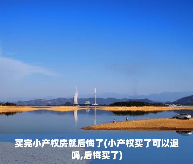 买完小产权房就后悔了(小产权买了可以退吗,后悔买了) 买完小产权房就后悔了(小产权买了可以退吗,后悔买了)