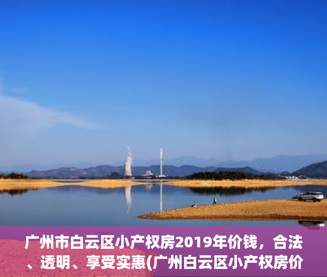 广州市白云区小产权房2019年价钱，合法、透明、享受实惠(广州白云区小产权房价电梯房)