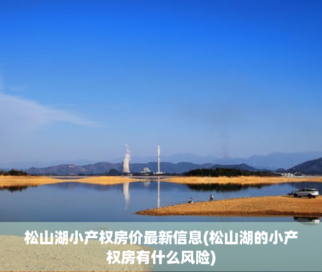 松山湖小产权房价最新信息(松山湖的小产权房有什么风险) 松山湖小产权房价最新信息(松山湖的小产权房有什么风险)