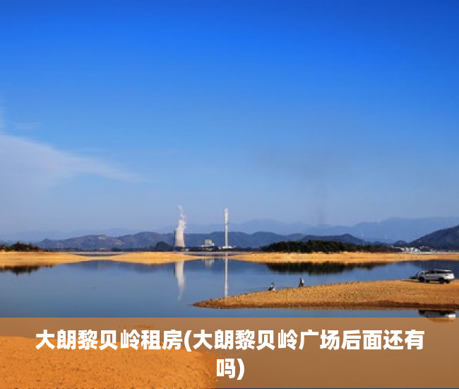 大朗黎贝岭租房(大朗黎贝岭广场后面还有吗) 大朗黎贝岭租房(大朗黎贝岭广场后面还有吗)