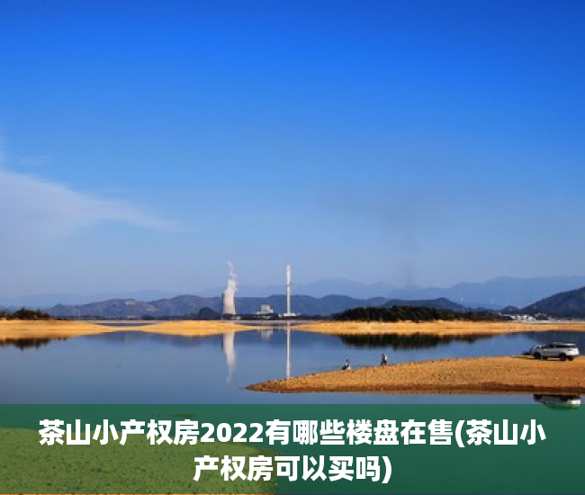 茶山小产权房2022有哪些楼盘在售(茶山小产权房可以买吗) 茶山小产权房2022有哪些楼盘在售(茶山小产权房可以买吗)